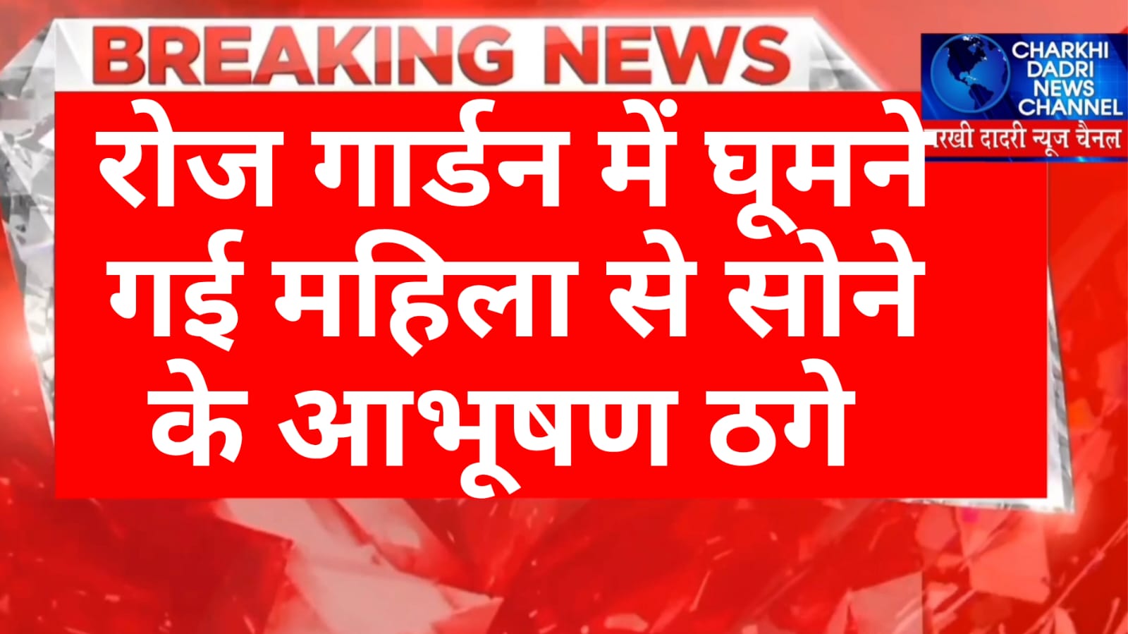 चरखी दादरी के रोज गार्डन में घूमने गई महिला को झांसा देकर सोने के आभूषण ( कडे – चैन) ठगे