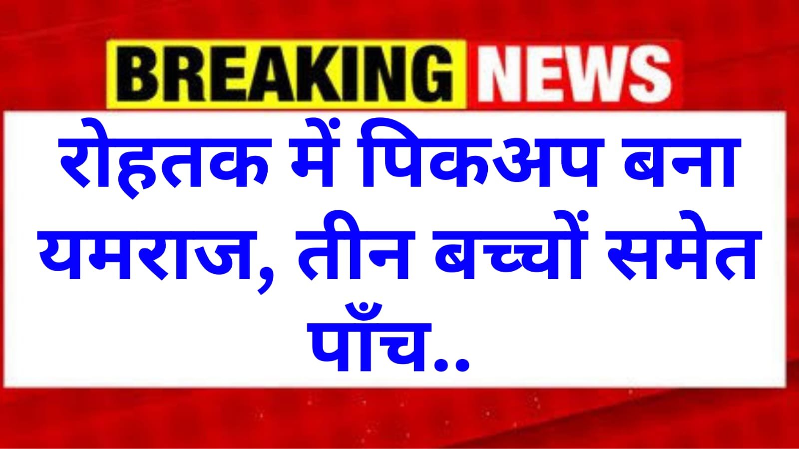 रोहतक में लोगों को बेकाबू हुई पिकअप ने कुचला, तीन बच्चों समेत 5 हुए हैं घायल,रेस पर अचानक पैर रखने से हुआ हादसा
