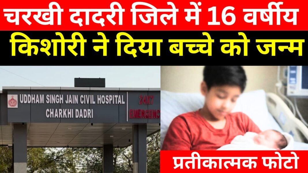 Charkhi Dadri – 16 वर्षीय किशोरी ने बच्चे को जन्म दिया, कमर दर्द की शिकायत अस्पताल लेकर पहुंचे थे परि..