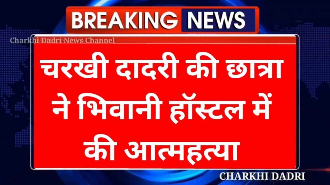 Charkhi Dadri News : भिवानी कॉलेज हॉस्टल में दादरी की छात्रा ने दी जान Charkhi Dadri News : भिवानी कॉलेज हॉस्टल में दादरी की छात्रा ने दी जान