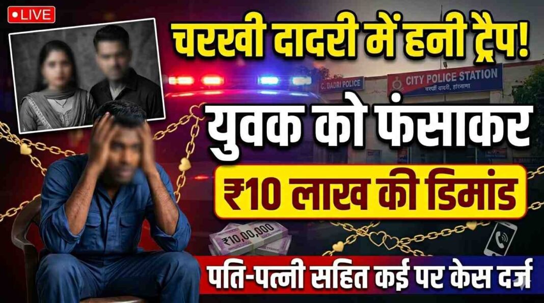 Charkhi Dadri News : हनी ट्रैप के जरिए 10 लाख रुपये मांगने का आरोप, पति-पत्नी समेत कई लोगों पर मामला दर्ज Charkhi Dadri News : हनी ट्रैप के जरिए 10 लाख रुपये मांगने का आरोप, पति-पत्नी समेत कई लोगों पर मामला दर्ज