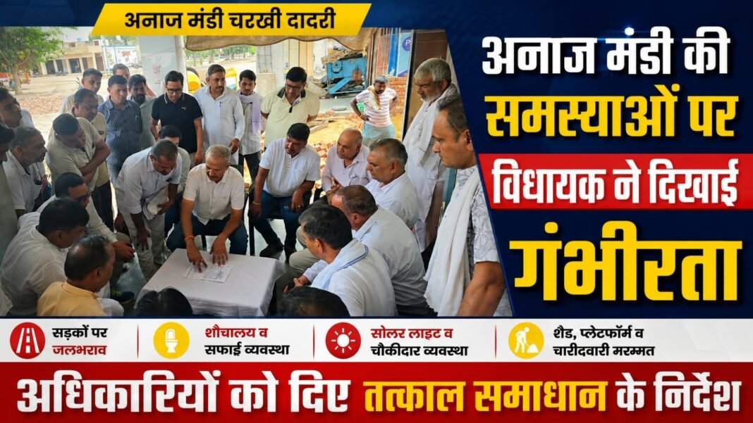 Charkhi Dadri – अनाज मंडी की समस्याओं पर विधायक सख्त, अधिकारियों को दिए त्वरित समाधान के निर्देश Charkhi Dadri