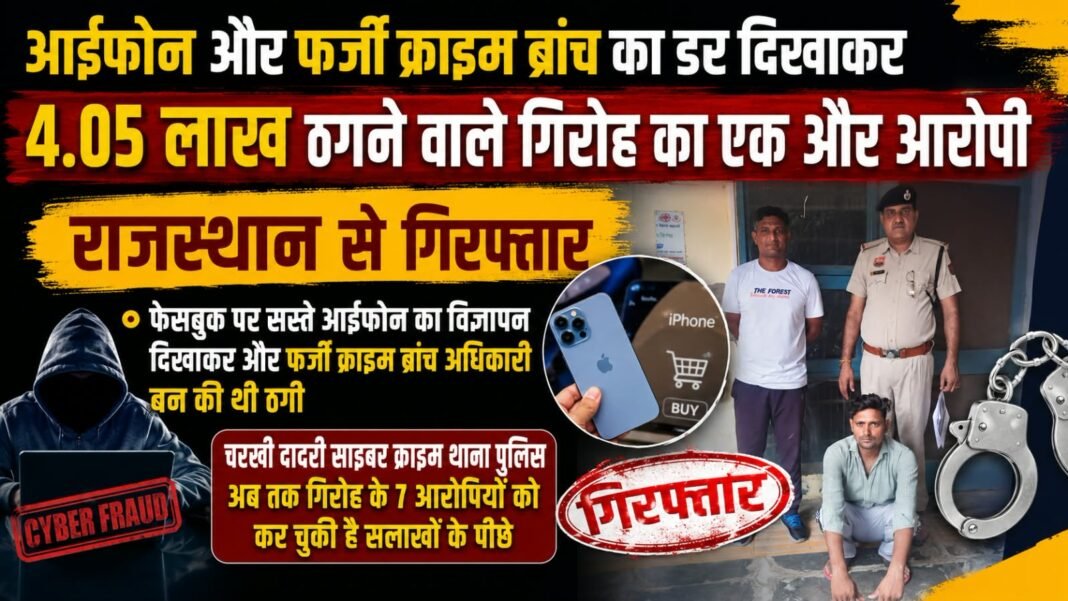 Charkhi Dadri – ₹4.05 लाख की साइबर ठगी, फर्जी क्राइम ब्रांच अधिकारी बनकर डराने वाले गिरोह का एक और आरोपी राजस्थान से गिरफ्तार Charkhi Dadri