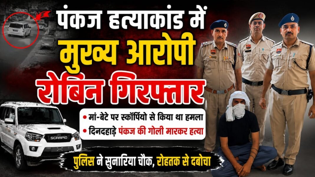 Charkhi Dadri News – पंकज हत्याकांड का मुख्य आरोपी रोबिन गिरफ्तार मां-बेटे पर स्कॉर्पियो से हमला, फिर फायरिंग Charkhi Dadri News