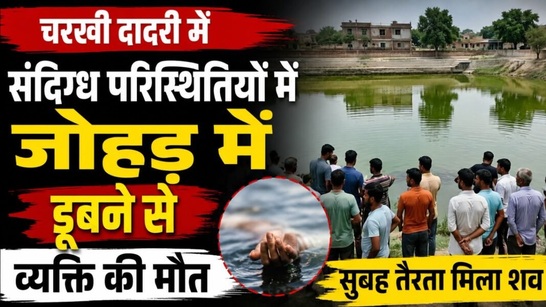 Charkhi Dadri News : संदिग्ध परिस्थितियों में गांव पातुवास के जोहड़ में डूबने से व्यक्ति की मौत, सुबह तैरता मिला शव charkhi dadri news