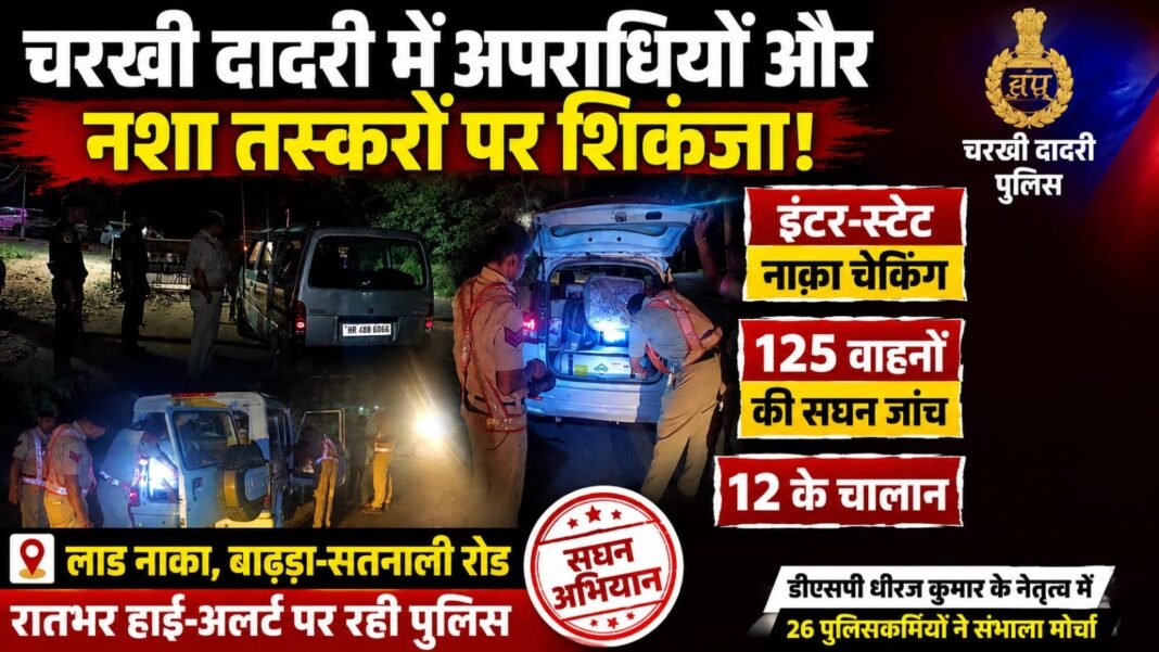 Charkhi Dadri News – चरखी दादरी में पुलिस का बड़ा एक्शन! रातभर इंटर-स्टेट नाका, 125 वाहनों की जांच, 12 के चालान Charkhi Dadri News