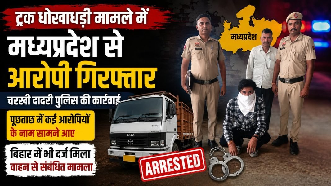 Charkhi Dadri News – ट्रक धोखाधड़ी मामले में मध्यप्रदेश से आरोपी गिरफ्तार, पूछताछ में कई नाम सामने आए Charkhi Dadri