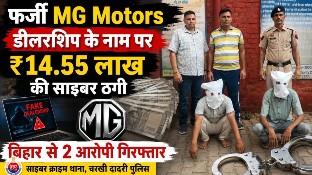 Charkhi Dadri News – फर्जी MG Motors डीलरशिप के नाम पर ₹14.55 लाख की साइबर ठगी, बिहार से 2 आरोपी गिरफ्तार Charkhi Dadri