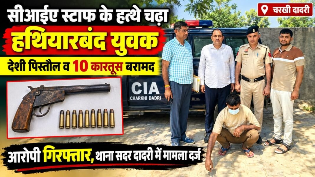 Charkhi Dadri News – चरखी दादरी: CIA स्टाफ ने हथियारबंद युवक को किया गिरफ्तार, देशी पिस्तौल व 10 जिंदा कारतूस बरामद Charkhi Dadri News