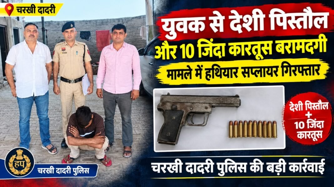 Charkhi Dadri News – चरखी दादरी पुलिस ने अवैध हथियार सप्लायर को किया गिरफ्तार, युवक से देशी पिस्तौल और 10 जिंदा कारतूस बरामद Charkhi Dadri News