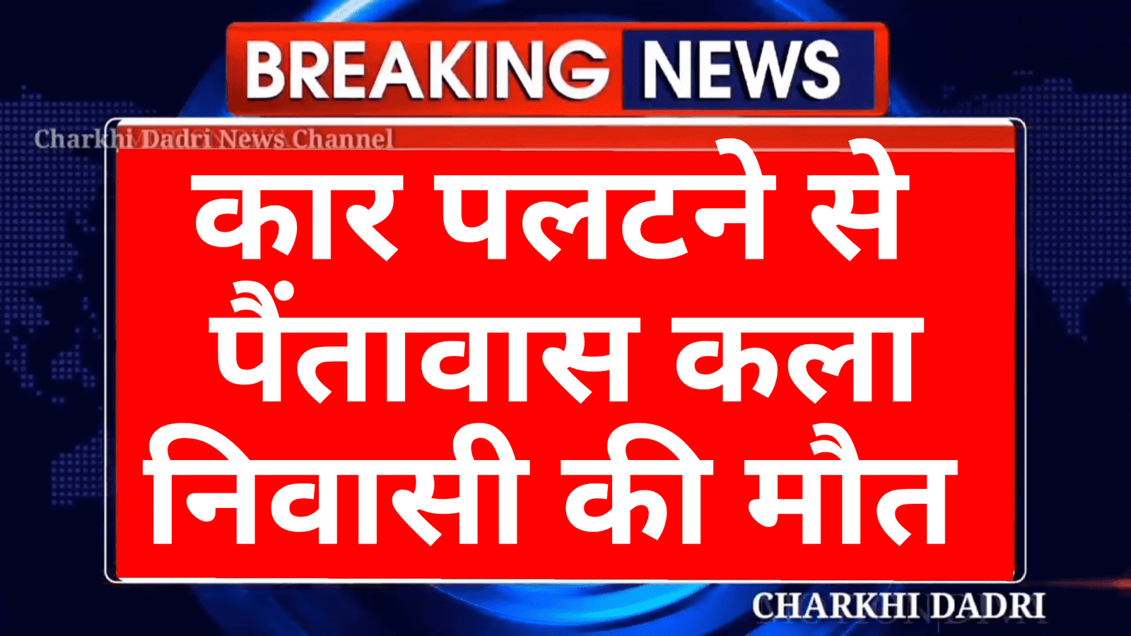 चरखी दादरी के पैंतावास कला निवासी की कार पलटने से मौत , तीन अन्य लोगों की हालत गंभीर