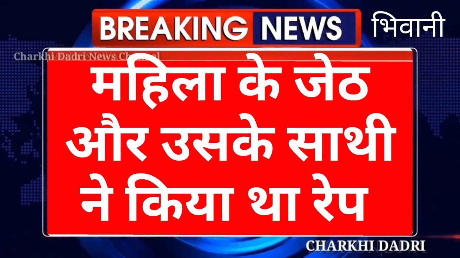 भिवानी में एक महिला के साथ उसी के जेठ और उसके साथी ने किया था सामूहिक रेप, इस मामले में मंगलवार को कोर्ट ने सुनाया बड़ा फैसला