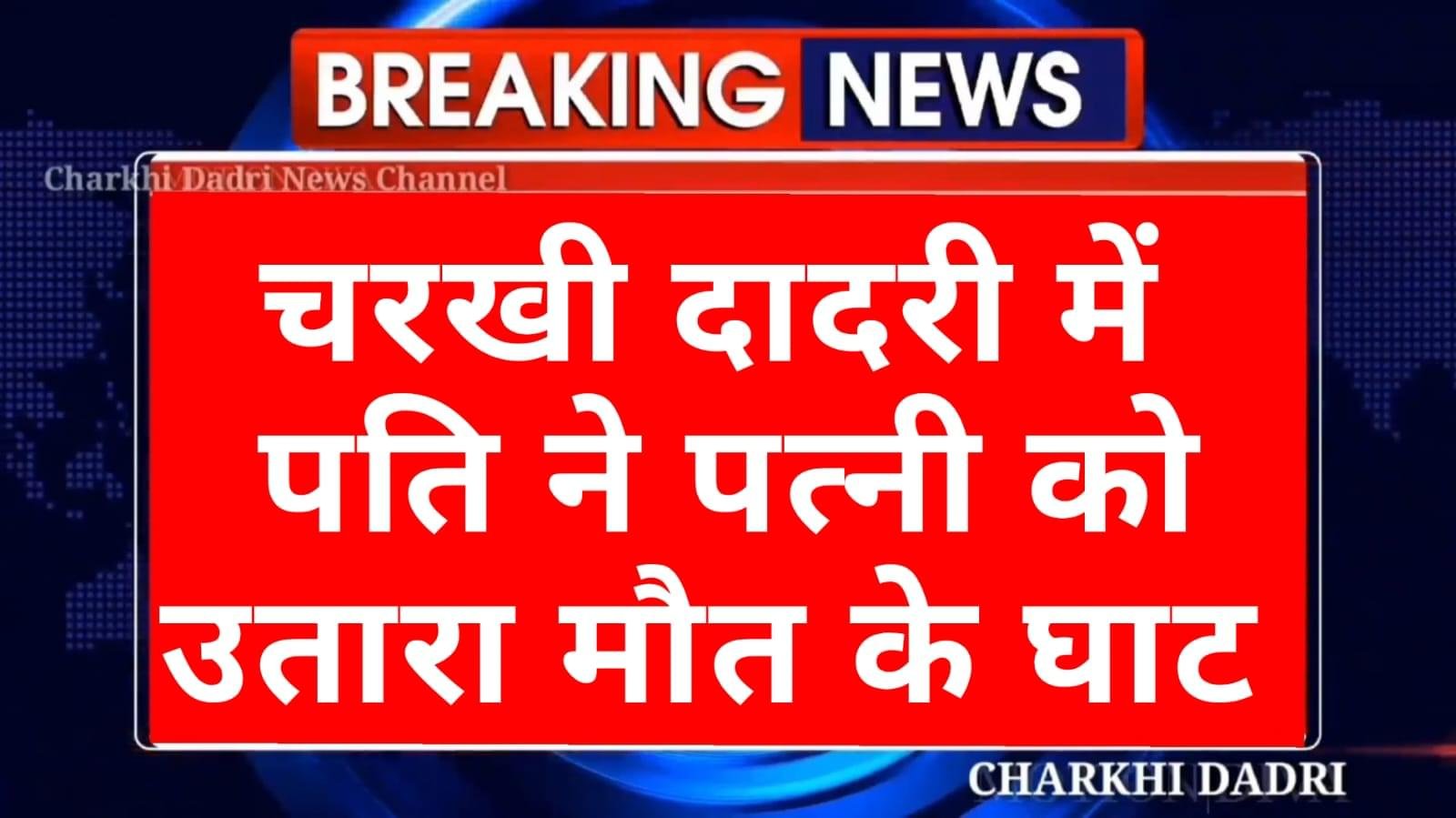 चरखी दादरी शहर में पति ने चुन्नी से पत्नी का गला घोट कर उतारा मौत के घाट , 2 साल पहले हुई थी शादी ।