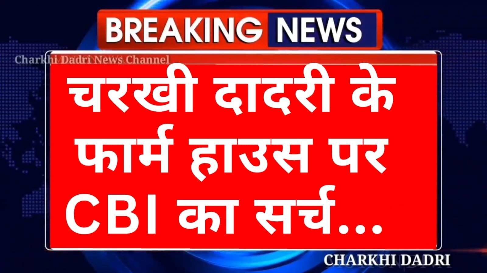 चरखी दादरी में CBI की टीम ने रिटायर्ड कर्नल के फार्म हाउस पर चलाया सर्च अभियान , CBI टीम के क्यों उड़े होश, FIR दर्ज