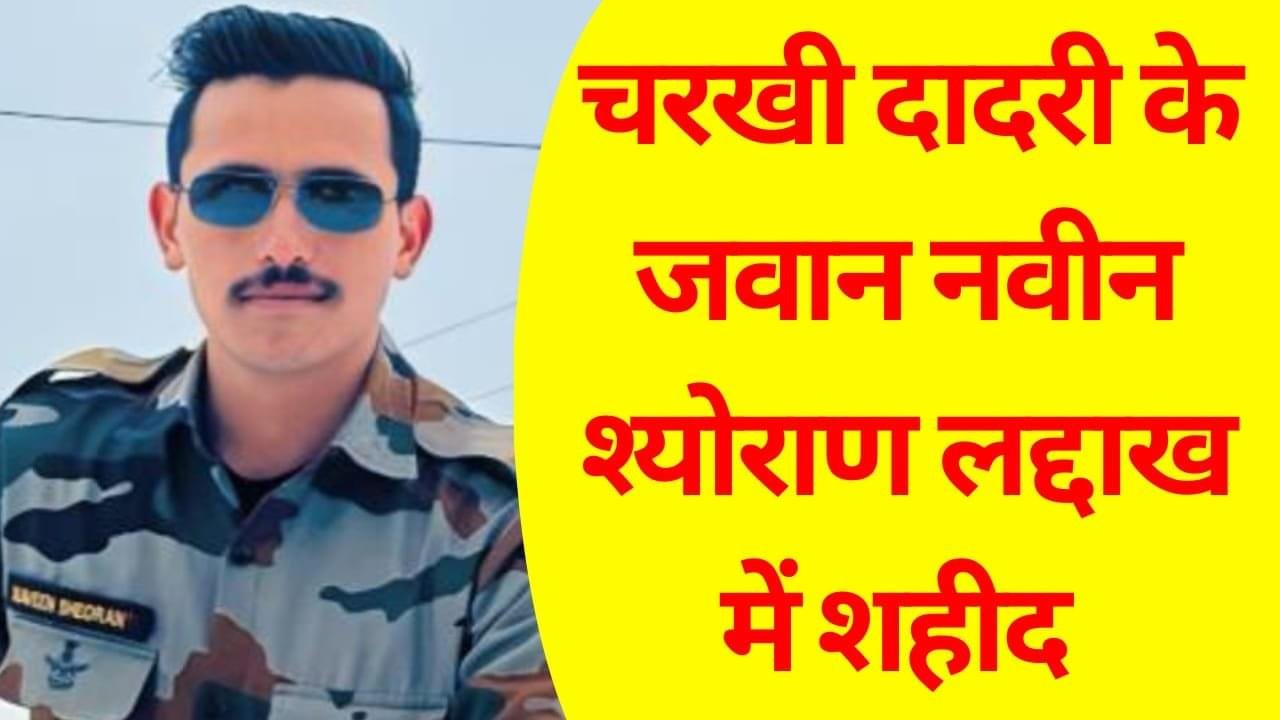चरखी दादरी का जवान नवीन श्योराण लद्दाख में शहीद , आज पार्थिव देह पैतृक गांव काकड़ौली हुक्मी पहुंचेगा।