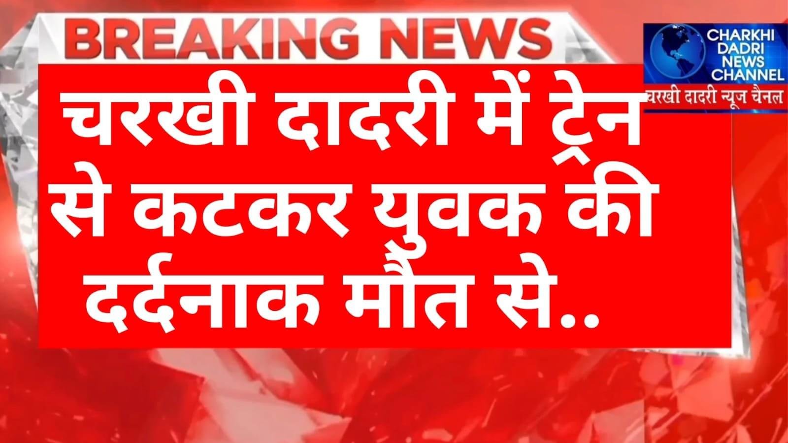 चरखी दादरी में ट्रेन से कटकर युवक की मौत , फोन पर बोला पापा आधे घंटे में आ रहा हूं..