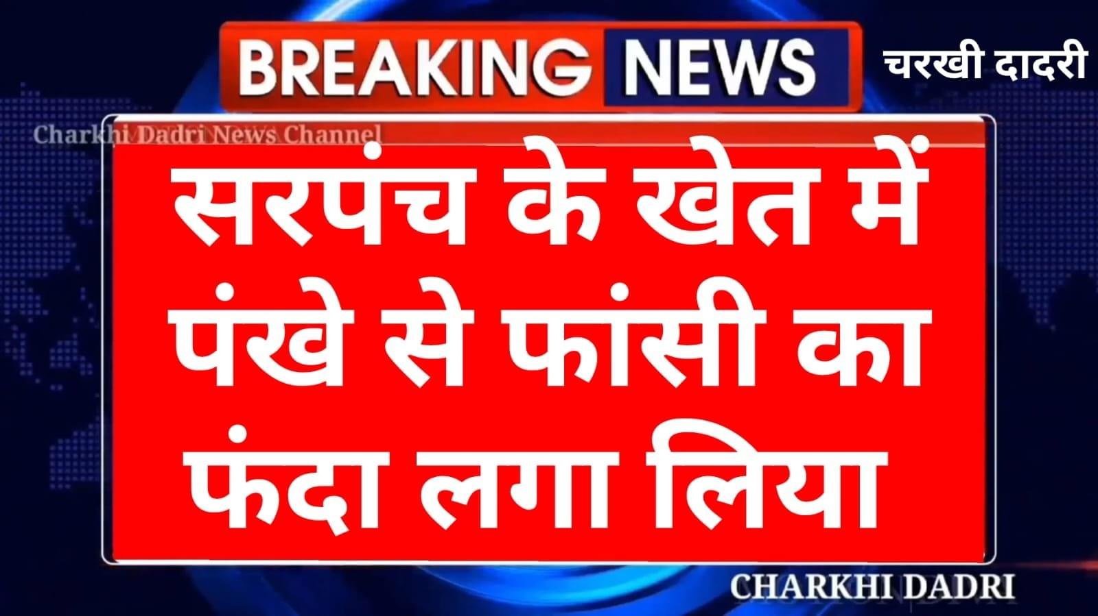 Charkhi Dadri News – काकड़ौली हुक्मी गांव में हड़कंप, सरपंच के खेत पर बने कमरे में फांसी के फंदे से लटका मिला