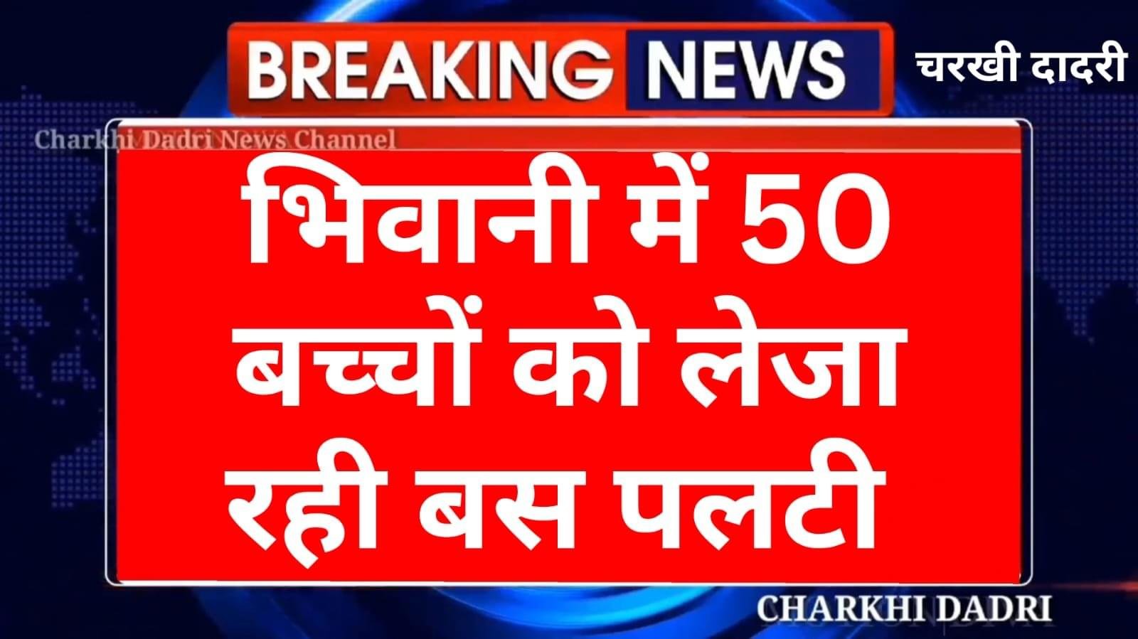 Bhiwani News :- 50 बच्चे को ले जा रही स्कूली बस पलटी कई घायल हुए