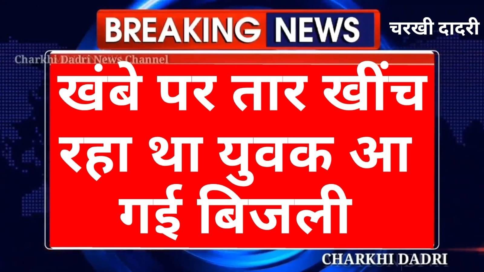 Charkhi Dadri News :- करंट लगने से बिजली विभाग में अप्रेंटिस पद पर नियुक्त एक युवक की दर्दनाक मौत