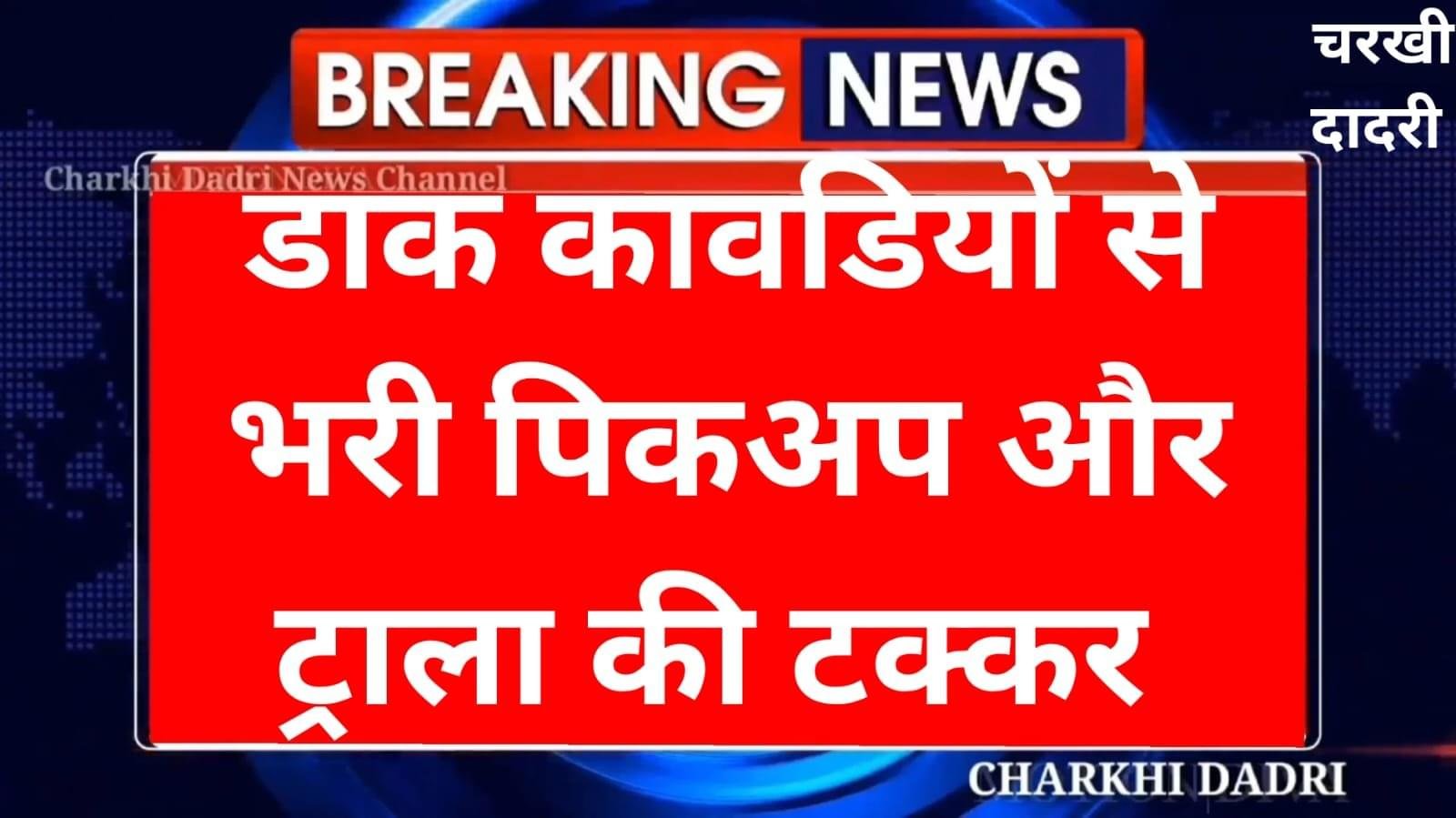 चरखी दादरी में डाक कावडियों से भरी पिकअप और ट्राला की जोरदार टक्कर