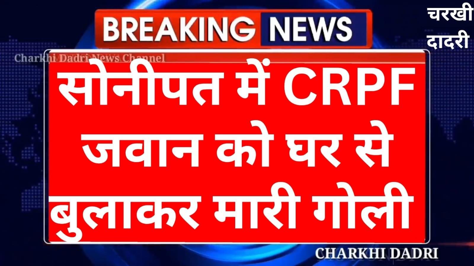 CRPF जवान की हुई हत्या,घर से बुलाया और मारी गोली, जवान एक महीने की छुट्टी पर आया था घर,तीन दिन पहले ही बना था दुबारा बेटे का पिता।