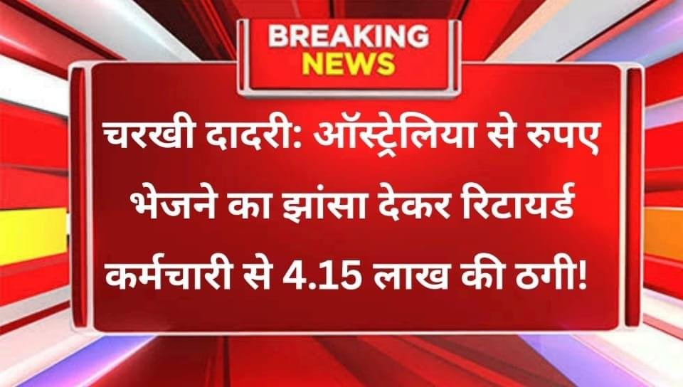 ऑस्ट्रेलिया से रुपए भेजने का झांसा देकर रिटायर्ड कर्मचारी से 4.15 लाख की ठगी!