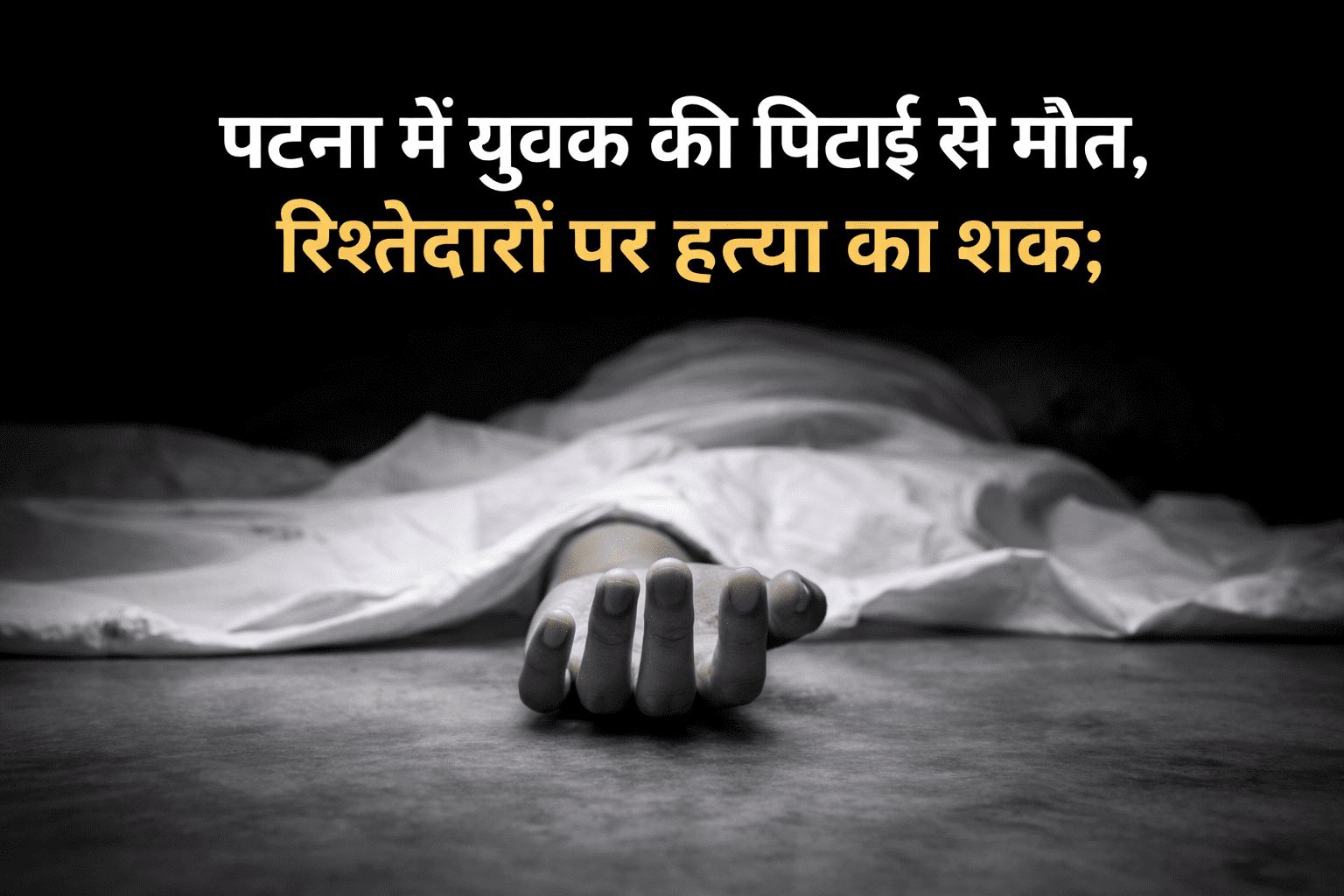 पटना पिटाई कांड: युवक की संदिग्ध मौत, परिजनों ने रिश्तेदारों पर लगाया अपहरण व हत्या का आरोप